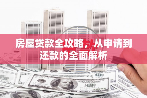 呼伦贝尔房屋贷款全攻略，从申请到还款的全面解析