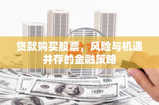 呼伦贝尔贷款购买股票，风险与机遇并存的金融策略