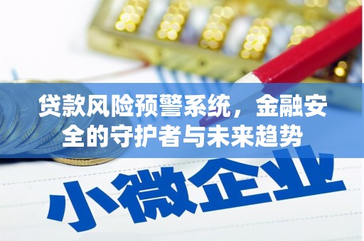 呼伦贝尔贷款风险预警系统，金融安全的守护者与未来趋势