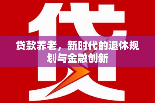 呼伦贝尔贷款养老，新时代的退休规划与金融创新
