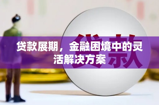 呼伦贝尔贷款展期，金融困境中的灵活解决方案