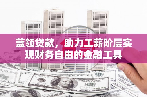 呼伦贝尔蓝领贷款，助力工薪阶层实现财务自由的金融工具