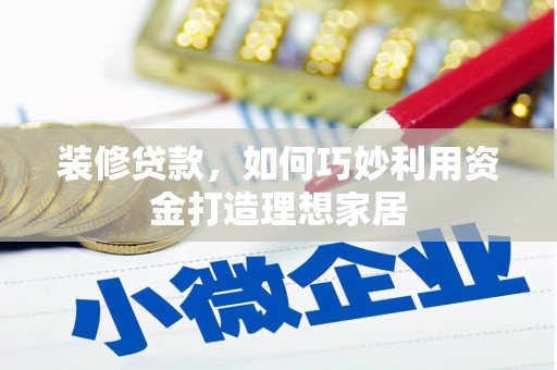 呼伦贝尔装修贷款，如何巧妙利用资金打造理想家居