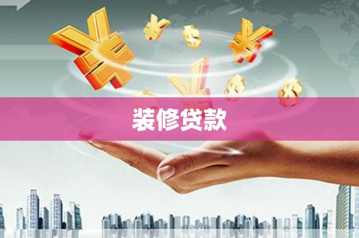 呼伦贝尔装修贷款