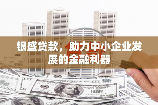 呼伦贝尔银盛贷款，助力中小企业发展的金融利器