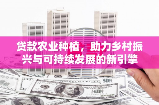 呼伦贝尔贷款农业种植，助力乡村振兴与可持续发展的新引擎