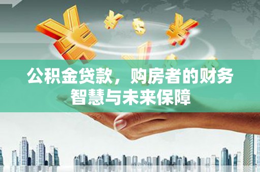 呼伦贝尔公积金贷款，购房者的财务智慧与未来保障