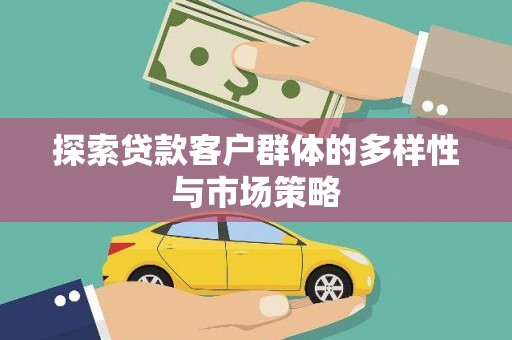 呼伦贝尔探索贷款客户群体的多样性与市场策略