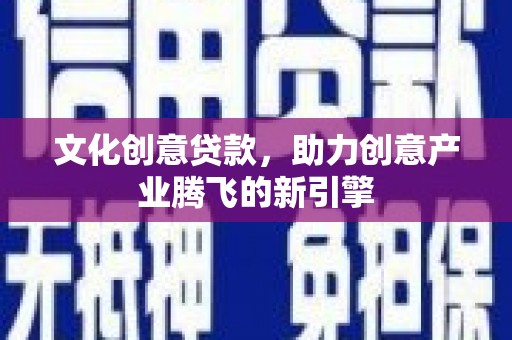 呼伦贝尔文化创意贷款，助力创意产业腾飞的新引擎