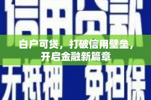 呼伦贝尔白户可贷，打破信用壁垒，开启金融新篇章