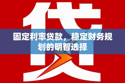 呼伦贝尔固定利率贷款，稳定财务规划的明智选择