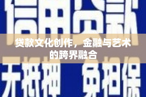 呼伦贝尔贷款文化创作，金融与艺术的跨界融合