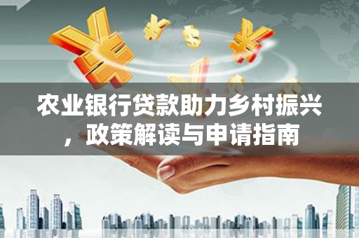 呼伦贝尔农业银行贷款助力乡村振兴，政策解读与申请指南