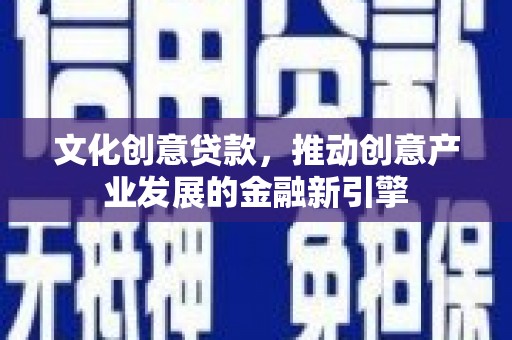 呼伦贝尔文化创意贷款，推动创意产业发展的金融新引擎