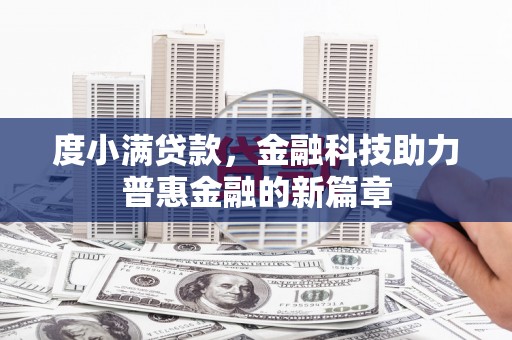 呼伦贝尔度小满贷款，金融科技助力普惠金融的新篇章