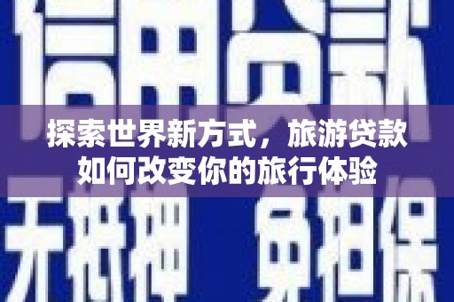 呼伦贝尔探索世界新方式，旅游贷款如何改变你的旅行体验