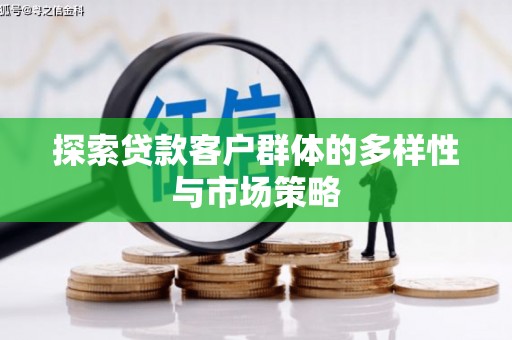 呼伦贝尔探索贷款客户群体的多样性与市场策略