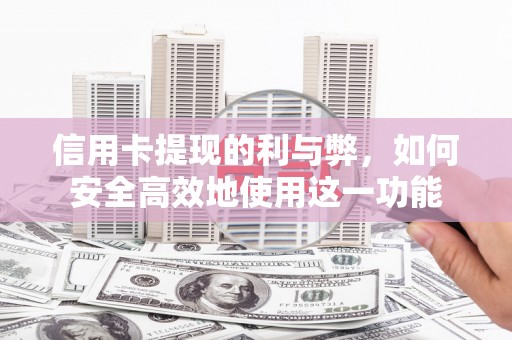 呼伦贝尔信用卡提现的利与弊，如何安全高效地使用这一功能