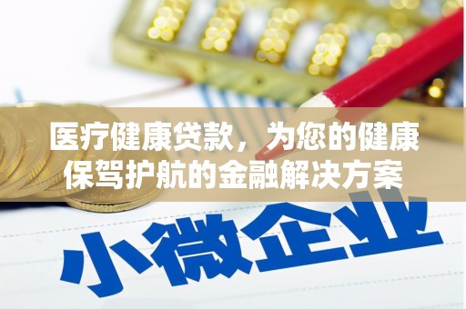 呼伦贝尔医疗健康贷款，为您的健康保驾护航的金融解决方案