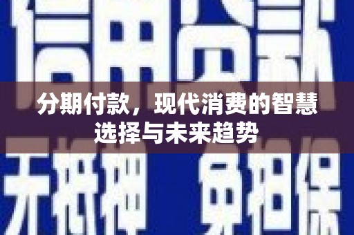 呼伦贝尔分期付款，现代消费的智慧选择与未来趋势
