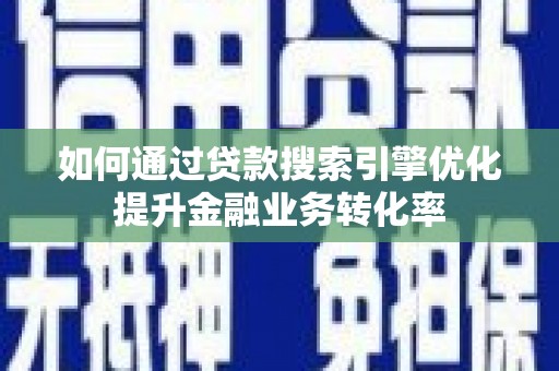 呼伦贝尔如何通过贷款搜索引擎优化提升金融业务转化率