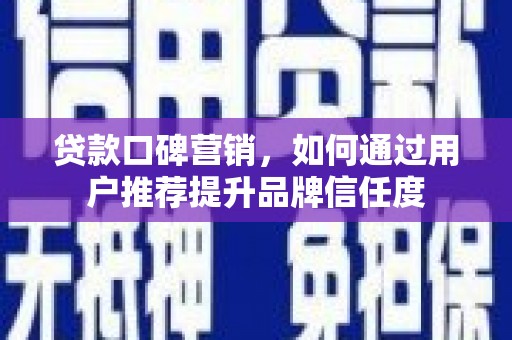 呼伦贝尔贷款口碑营销，如何通过用户推荐提升品牌信任度