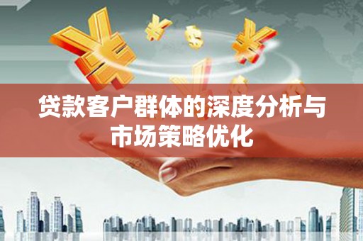 呼伦贝尔贷款客户群体的深度分析与市场策略优化