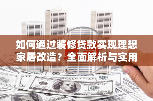 呼伦贝尔如何通过装修贷款实现理想家居改造？全面解析与实用指南
