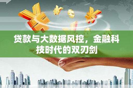 呼伦贝尔贷款与大数据风控，金融科技时代的双刃剑