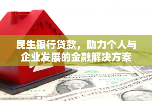 呼伦贝尔民生银行贷款，助力个人与企业发展的金融解决方案