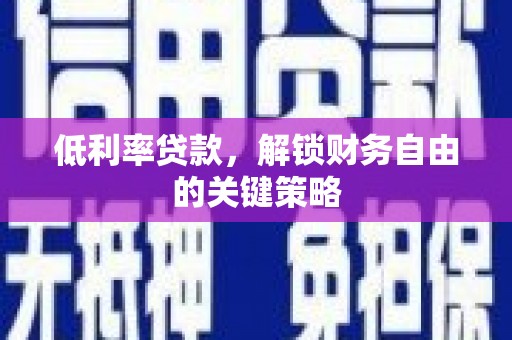 呼伦贝尔低利率贷款，解锁财务自由的关键策略