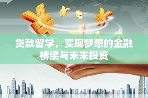 呼伦贝尔贷款留学，实现梦想的金融桥梁与未来投资