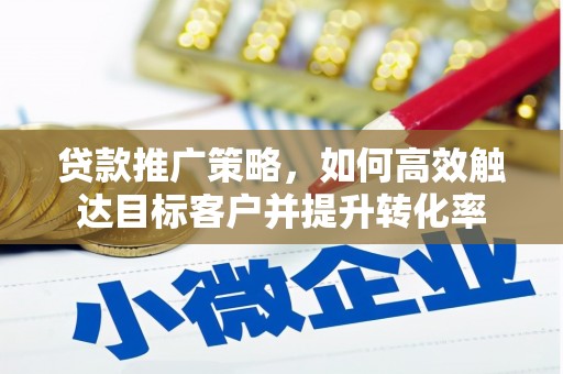 呼伦贝尔贷款推广策略，如何高效触达目标客户并提升转化率