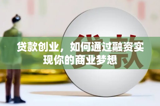 呼伦贝尔贷款创业，如何通过融资实现你的商业梦想