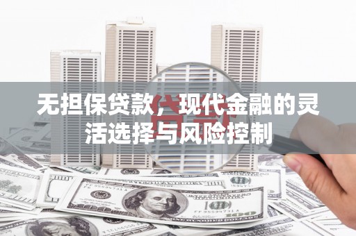 呼伦贝尔无担保贷款，现代金融的灵活选择与风险控制