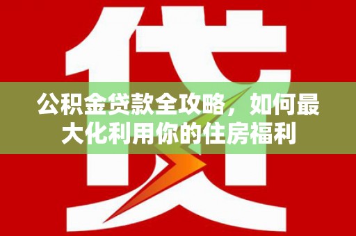 呼伦贝尔公积金贷款全攻略，如何最大化利用你的住房福利