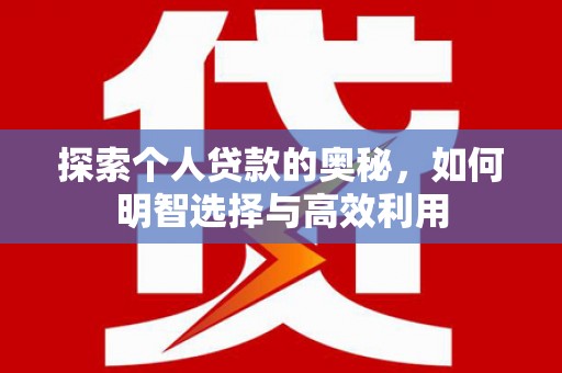 呼伦贝尔探索个人贷款的奥秘，如何明智选择与高效利用