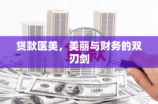 呼伦贝尔贷款医美，美丽与财务的双刃剑