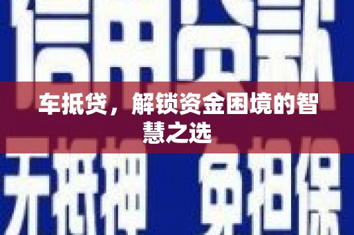 呼伦贝尔车抵贷，解锁资金困境的智慧之选