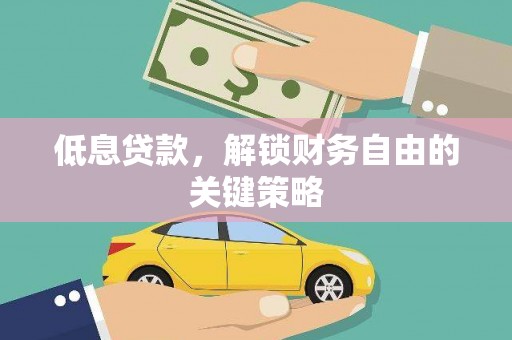 呼伦贝尔低息贷款，解锁财务自由的关键策略