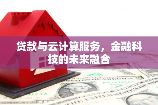 呼伦贝尔贷款与云计算服务，金融科技的未来融合