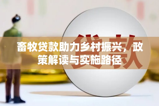 呼伦贝尔畜牧贷款助力乡村振兴，政策解读与实施路径