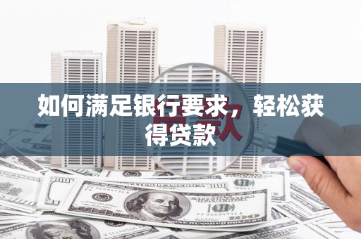 呼伦贝尔如何满足银行要求，轻松获得贷款