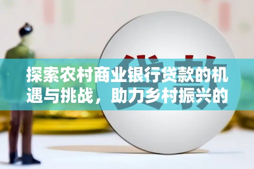 呼伦贝尔探索农村商业银行贷款的机遇与挑战，助力乡村振兴的金融引擎