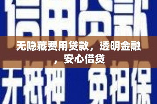 呼伦贝尔无隐藏费用贷款，透明金融，安心借贷