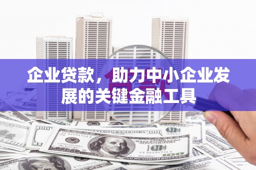 呼伦贝尔企业贷款，助力中小企业发展的关键金融工具