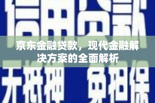 呼伦贝尔京东金融贷款，现代金融解决方案的全面解析