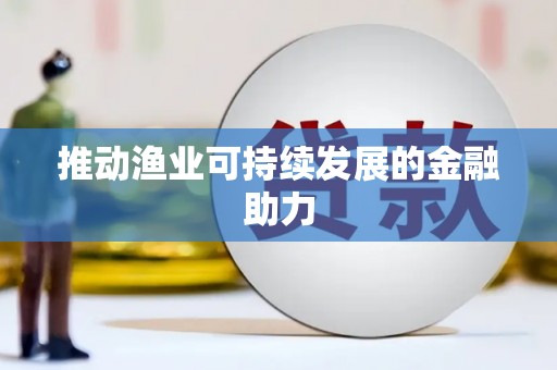 呼伦贝尔推动渔业可持续发展的金融助力