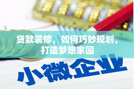 呼伦贝尔贷款装修，如何巧妙规划，打造梦想家园