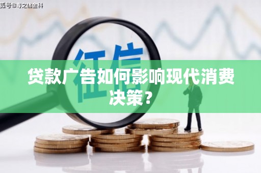 呼伦贝尔贷款广告如何影响现代消费决策？